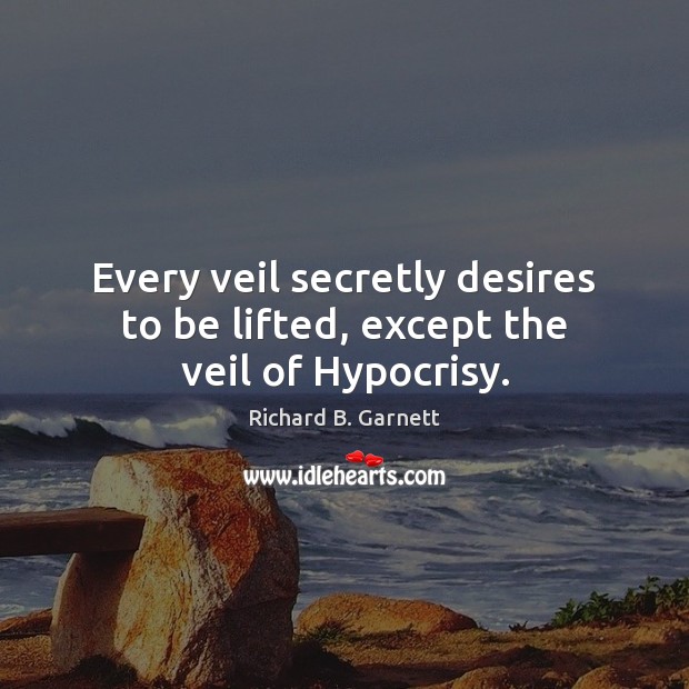 Every veil secretly desires to be lifted, except the veil of Hypocrisy. Richard B. Garnett Picture Quote