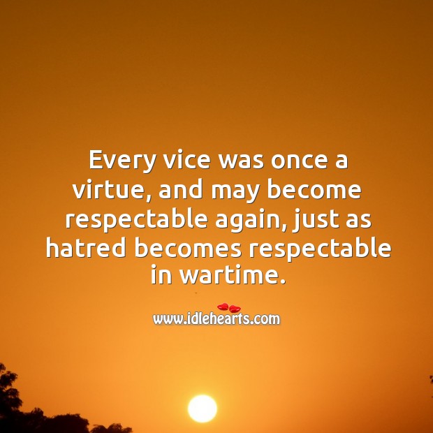 Every vice was once a virtue, and may become respectable again, just as hatred becomes respectable in wartime. Image
