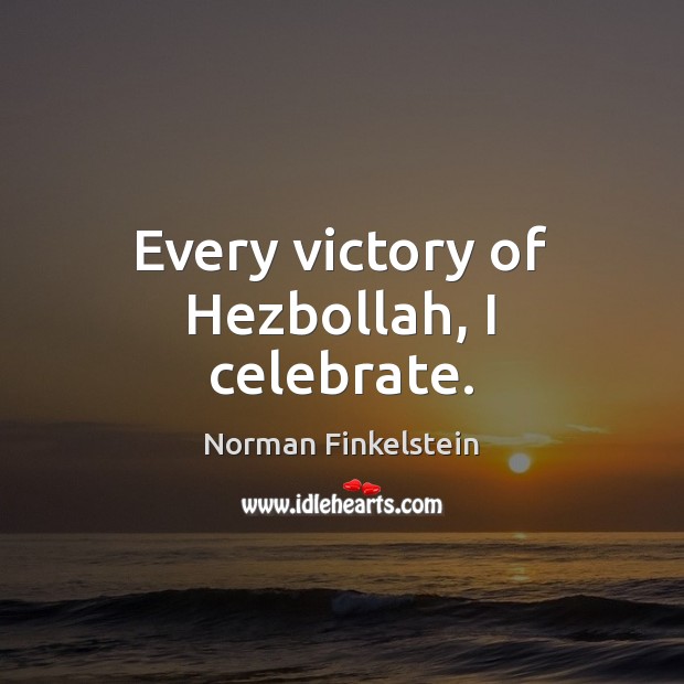 Every victory of Hezbollah, I celebrate. Norman Finkelstein Picture Quote