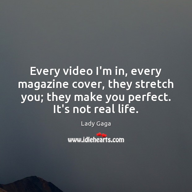 Every video I’m in, every magazine cover, they stretch you; they make Real Life Quotes Image