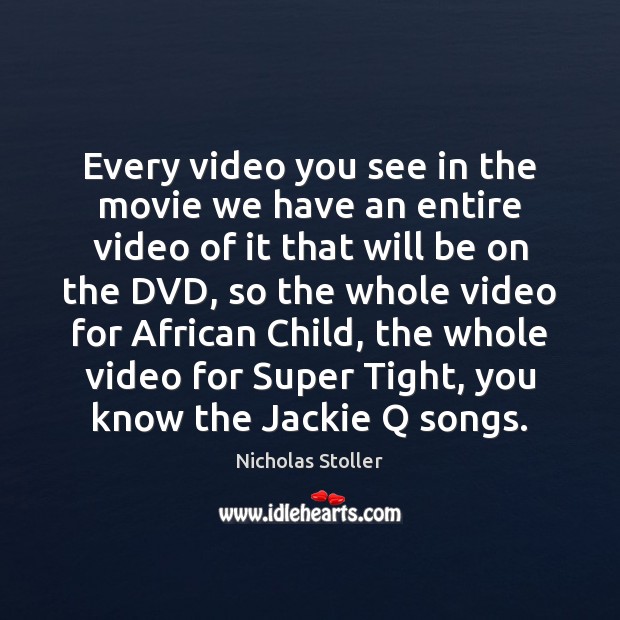 Every video you see in the movie we have an entire video Image
