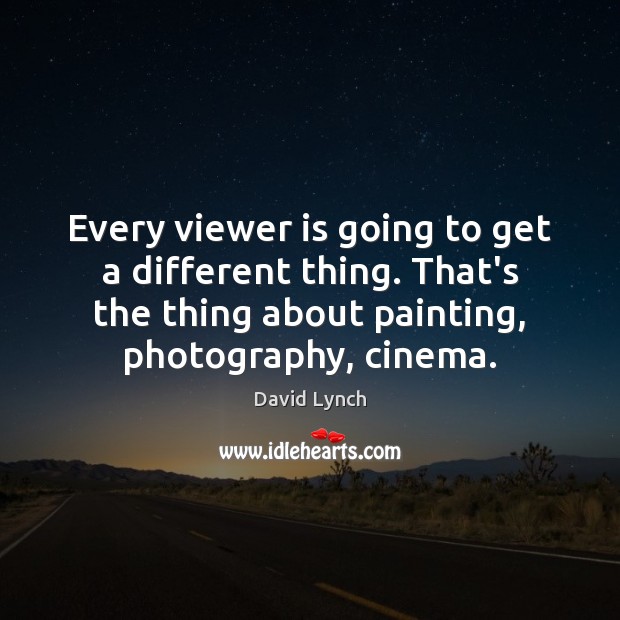 Every viewer is going to get a different thing. That’s the thing David Lynch Picture Quote