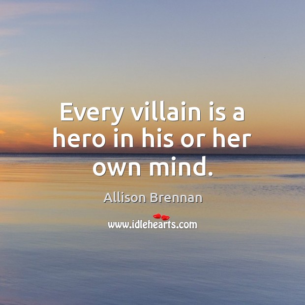 Every villain is a hero in his or her own mind. Allison Brennan Picture Quote