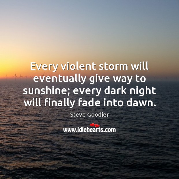 Every violent storm will eventually give way to sunshine; every dark night Steve Goodier Picture Quote