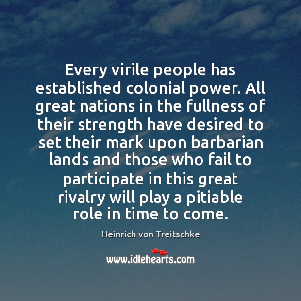 Every virile people has established colonial power. All great nations in the Heinrich von Treitschke Picture Quote