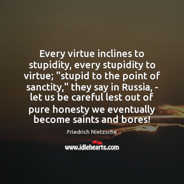Every virtue inclines to stupidity, every stupidity to virtue; “stupid to the Friedrich Nietzsche Picture Quote