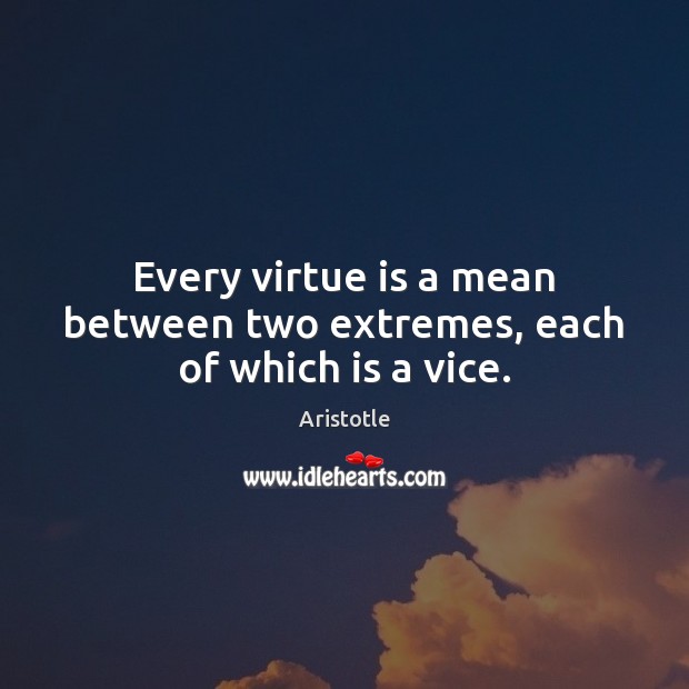 Every virtue is a mean between two extremes, each of which is a vice. Aristotle Picture Quote