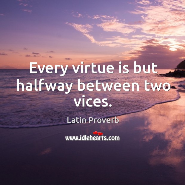 Every virtue is but halfway between two vices. Image