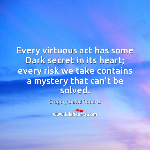 Every virtuous act has some Dark secret in its heart; every risk Gregory David Roberts Picture Quote