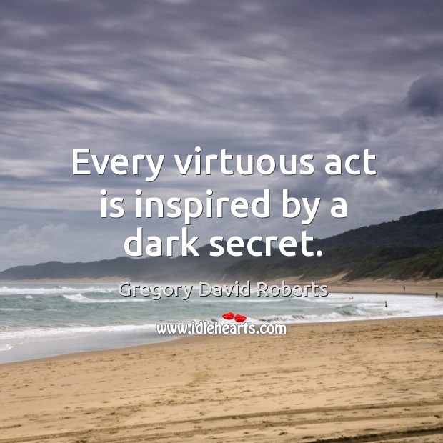 Every virtuous act is inspired by a dark secret. Gregory David Roberts Picture Quote