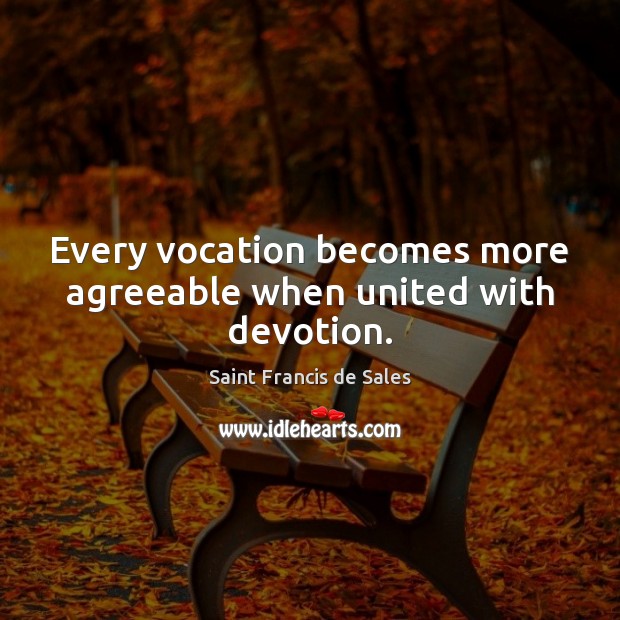 Every vocation becomes more agreeable when united with devotion. Saint Francis de Sales Picture Quote