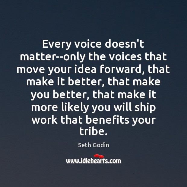 Every voice doesn’t matter–only the voices that move your idea forward, that Image