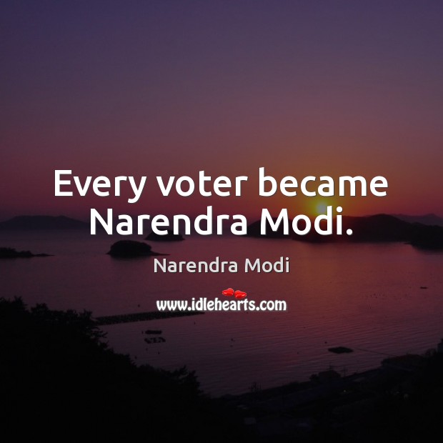Every voter became Narendra Modi. Narendra Modi Picture Quote