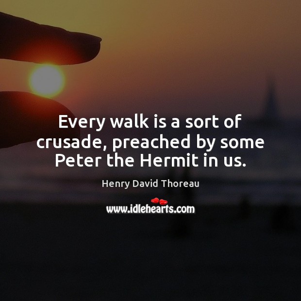 Every walk is a sort of crusade, preached by some Peter the Hermit in us. Henry David Thoreau Picture Quote