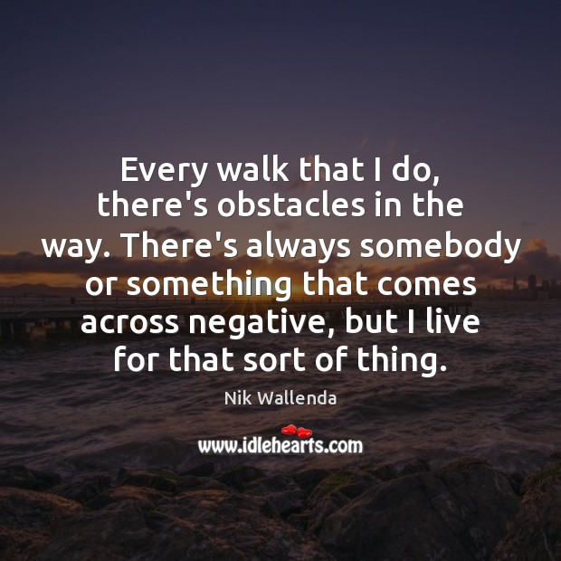 Every walk that I do, there’s obstacles in the way. There’s always Nik Wallenda Picture Quote