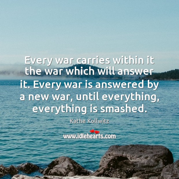 Every war carries within it the war which will answer it. Every Image