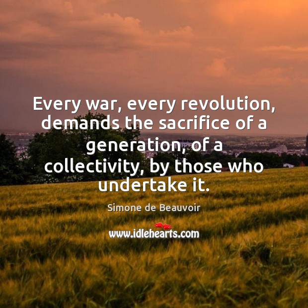 Every war, every revolution, demands the sacrifice of a generation, of a Simone de Beauvoir Picture Quote