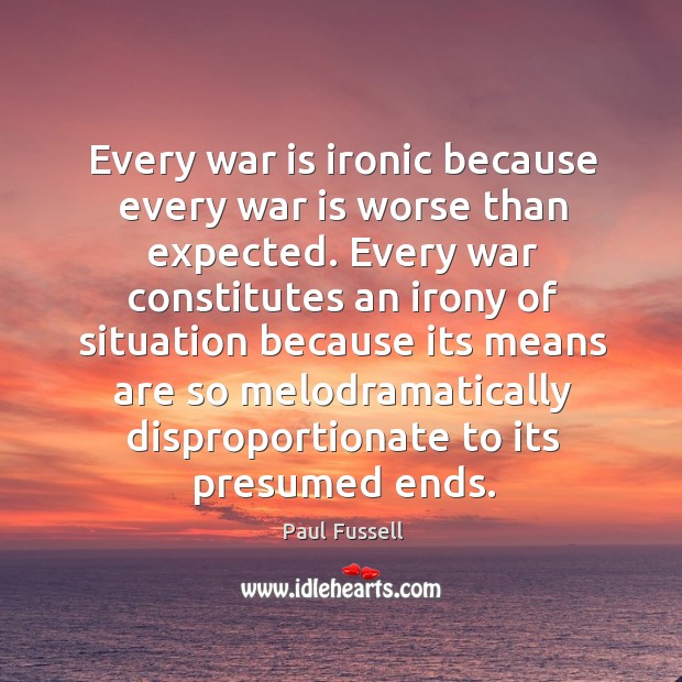 Every war is ironic because every war is worse than expected. Every Paul Fussell Picture Quote