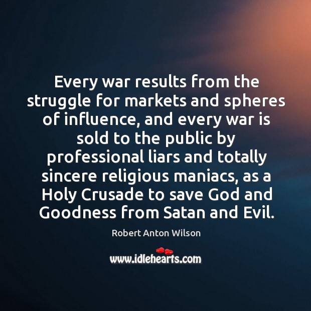 Every war results from the struggle for markets and spheres of influence Robert Anton Wilson Picture Quote
