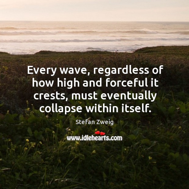 Every wave, regardless of how high and forceful it crests, must eventually collapse within itself. Stefan Zweig Picture Quote