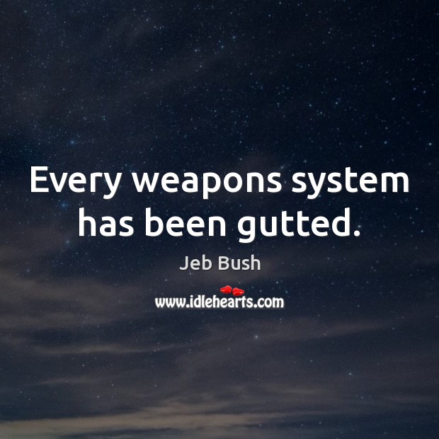 Every weapons system has been gutted. Jeb Bush Picture Quote