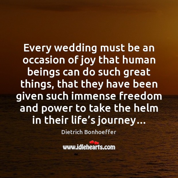 Every wedding must be an occasion of joy that human beings can Dietrich Bonhoeffer Picture Quote