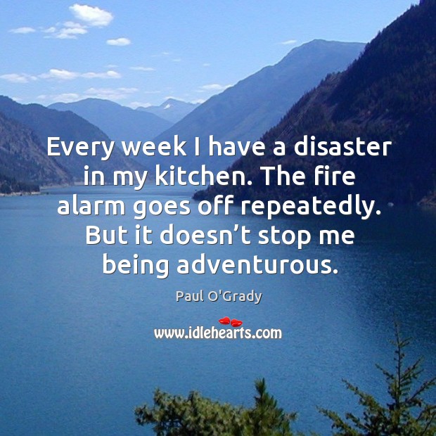 Every week I have a disaster in my kitchen. The fire alarm goes off repeatedly. Paul O’Grady Picture Quote