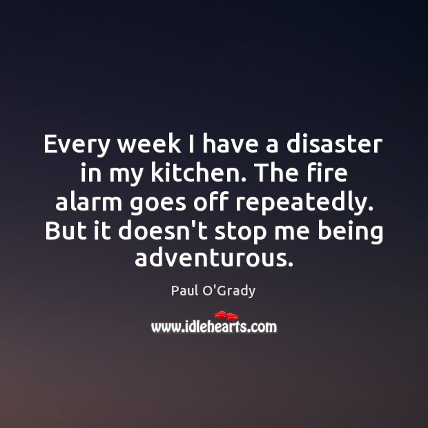 Every week I have a disaster in my kitchen. The fire alarm Paul O’Grady Picture Quote