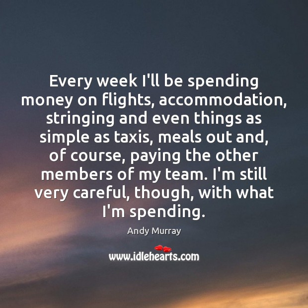Every week I’ll be spending money on flights, accommodation, stringing and even Andy Murray Picture Quote