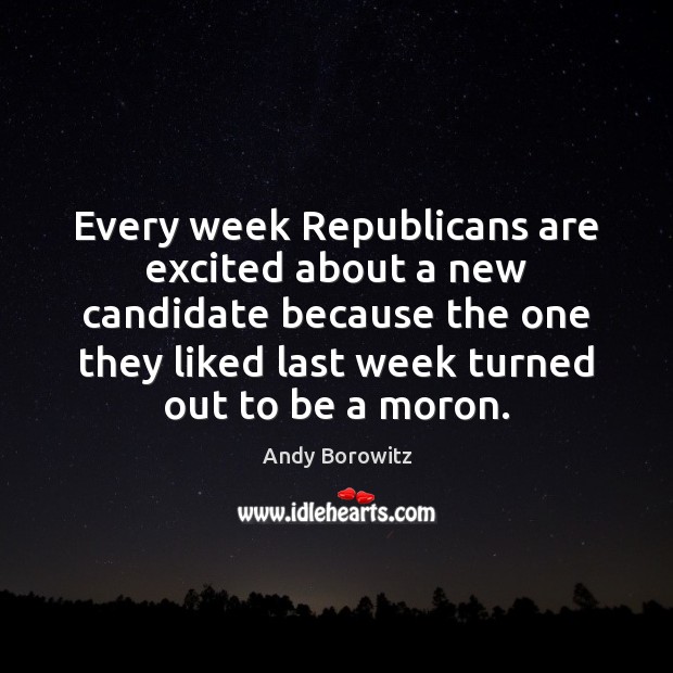 Every week Republicans are excited about a new candidate because the one Andy Borowitz Picture Quote