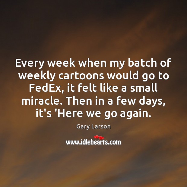 Every week when my batch of weekly cartoons would go to FedEx, Gary Larson Picture Quote