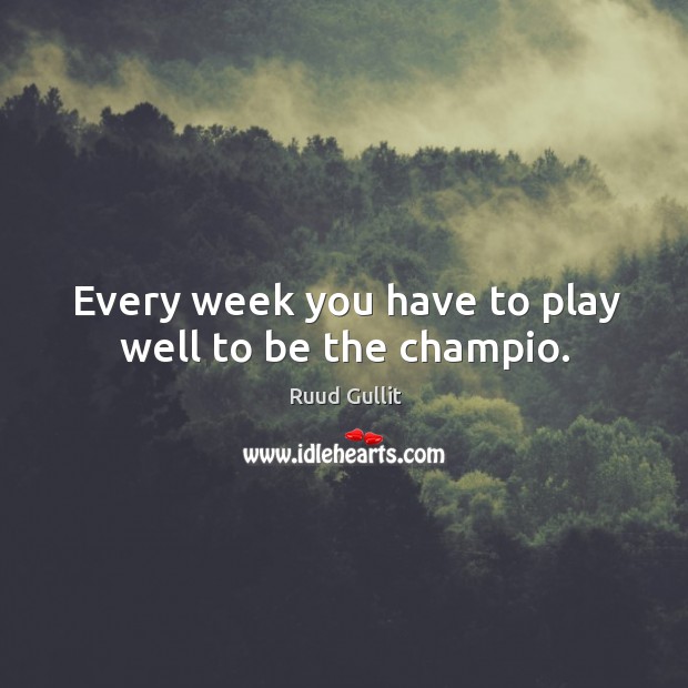 Every week you have to play well to be the champio. Ruud Gullit Picture Quote