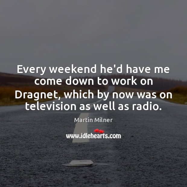 Every weekend he’d have me come down to work on Dragnet, which Martin Milner Picture Quote