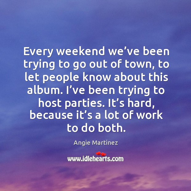 Every weekend we’ve been trying to go out of town, to let people know about this album. Angie Martinez Picture Quote