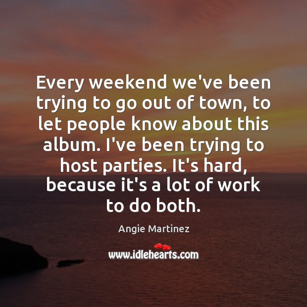 Every weekend we’ve been trying to go out of town, to let Angie Martinez Picture Quote