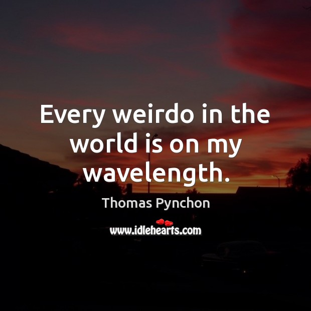 Every weirdo in the world is on my wavelength. Thomas Pynchon Picture Quote