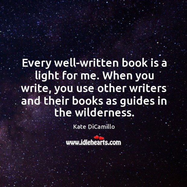 Every well-written book is a light for me. When you write, you use other writers and Kate DiCamillo Picture Quote