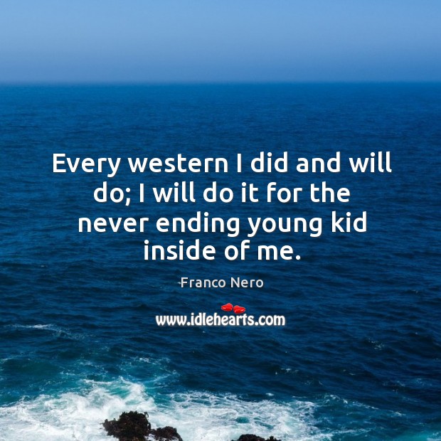 Every western I did and will do; I will do it for the never ending young kid inside of me. Franco Nero Picture Quote