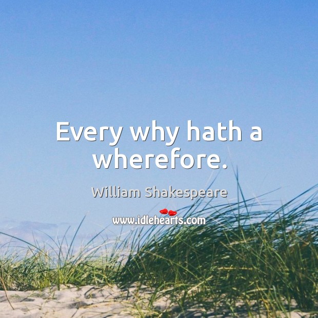 Every why hath a wherefore. William Shakespeare Picture Quote