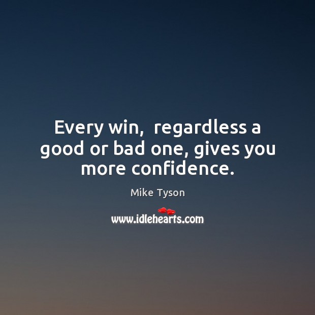 Every win,  regardless a good or bad one, gives you more confidence. Mike Tyson Picture Quote