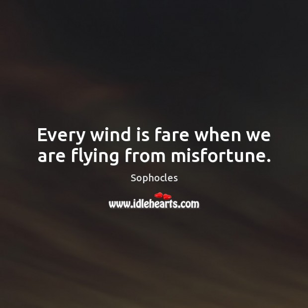 Every wind is fare when we are flying from misfortune. Sophocles Picture Quote