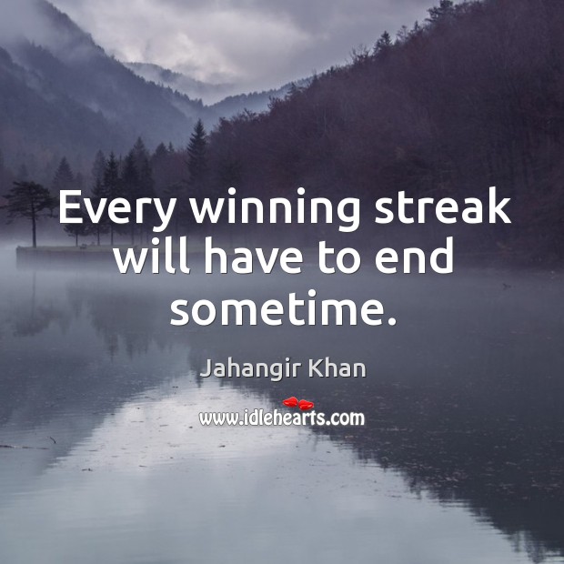 Every winning streak will have to end sometime. Jahangir Khan Picture Quote