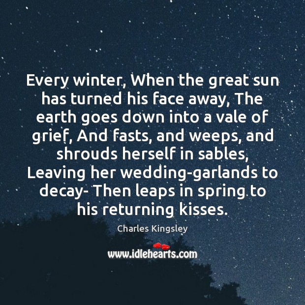 Every winter, When the great sun has turned his face away, The Charles Kingsley Picture Quote