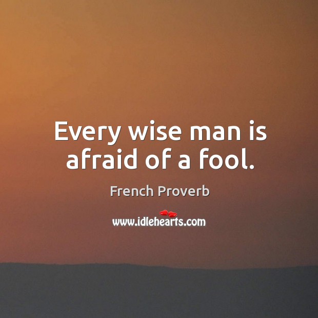 Every wise man is afraid of a fool. Image