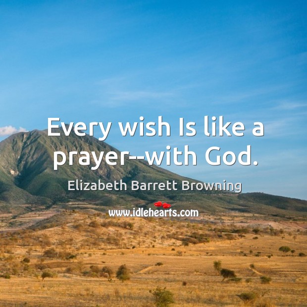 Every wish Is like a prayer–with God. Elizabeth Barrett Browning Picture Quote
