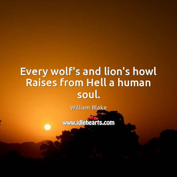 Every wolf’s and lion’s howl Raises from Hell a human soul. William Blake Picture Quote
