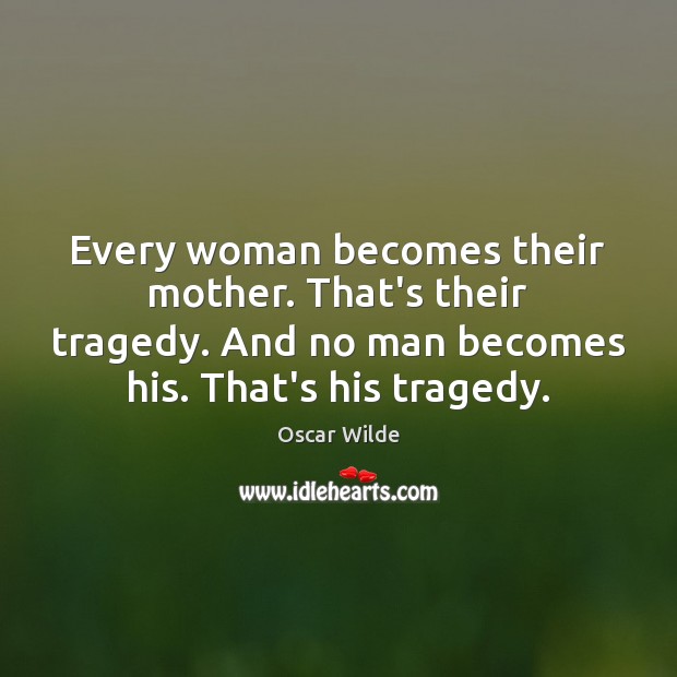 Every woman becomes their mother. That’s their tragedy. And no man becomes Oscar Wilde Picture Quote