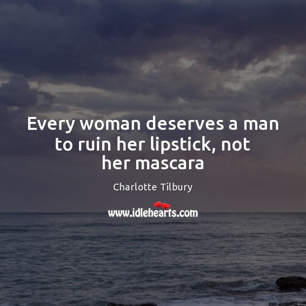 Every woman deserves a man to ruin her lipstick, not her mascara Charlotte Tilbury Picture Quote