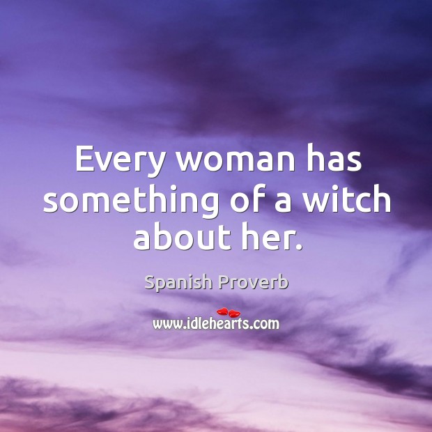 Every woman has something of a witch about her. Spanish Proverbs Image