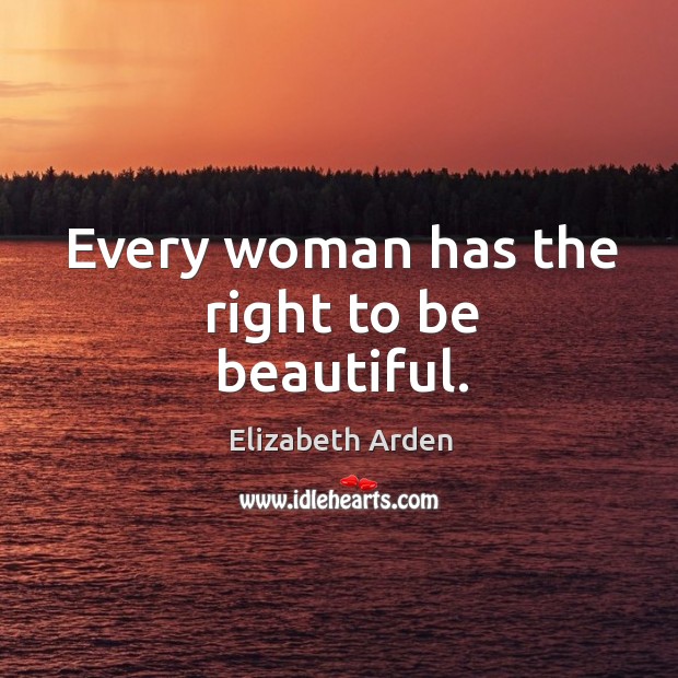 Every woman has the right to be beautiful. Elizabeth Arden Picture Quote